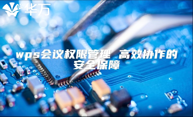 wps會議權(quán)限管理 高效協(xié)作的安全保障
