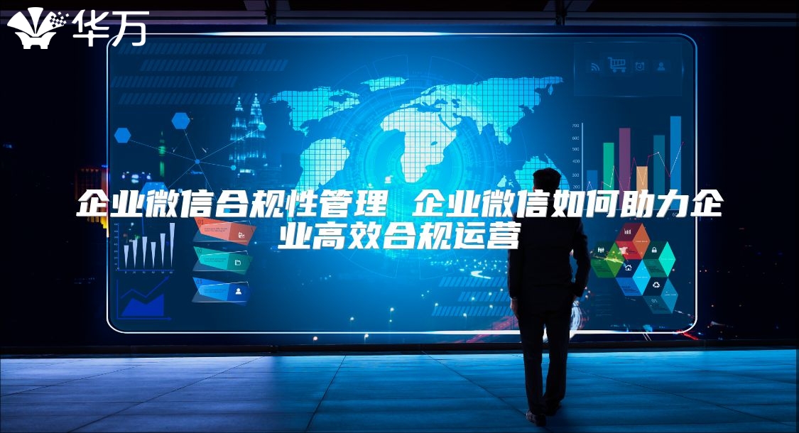企業微信合規性管理 企業微信如何助力企業高效合規運營