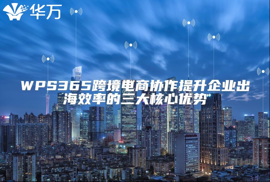 WPS365跨境電商協作提升企業出海效率的三大核心優勢