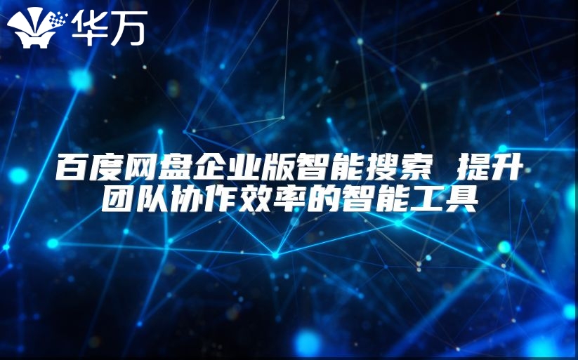 百度網(wǎng)盤企業(yè)版智能搜索 提升團(tuán)隊(duì)協(xié)作效率的智能工具