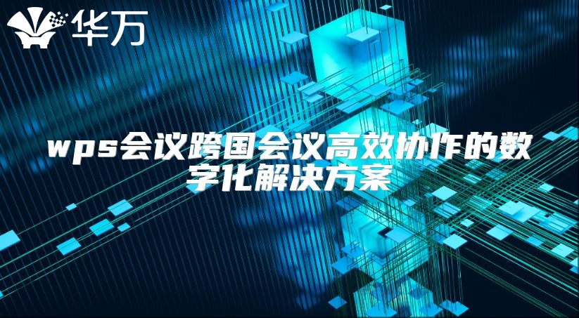 wps會議跨國會議高效協作的數字化解決方案