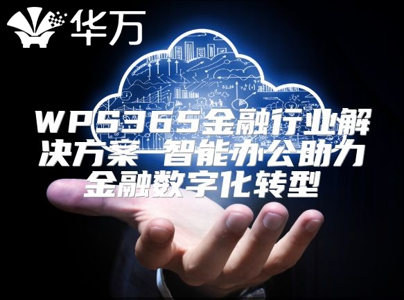 WPS365金融行業解決方案 智能辦公助力金融數字化轉型