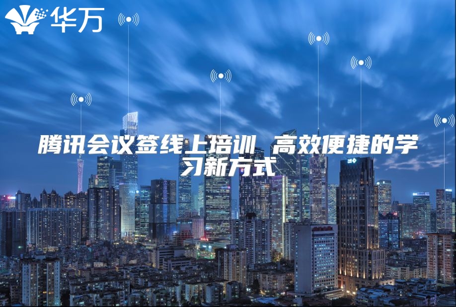騰訊會議簽線上培訓 高效便捷的學習新方式