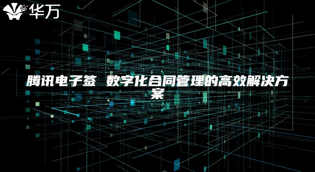 騰訊電子簽 數字化合同管理的高效解決方案