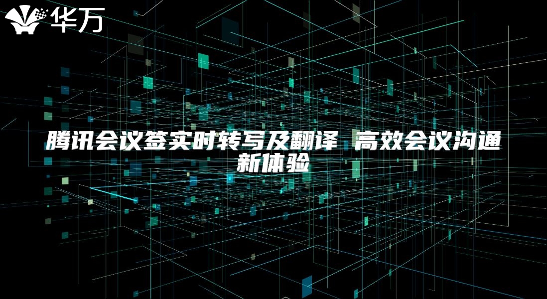 騰訊會議簽實時轉寫及翻譯 高效會議溝通新體驗