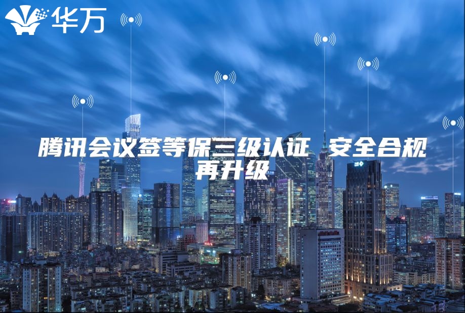 騰訊會議簽等保三級認證 安全合規再升級