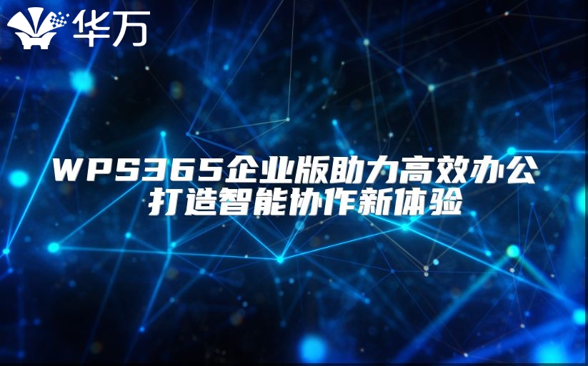 WPS365企業版助力高效辦公 打造智能協作新體驗