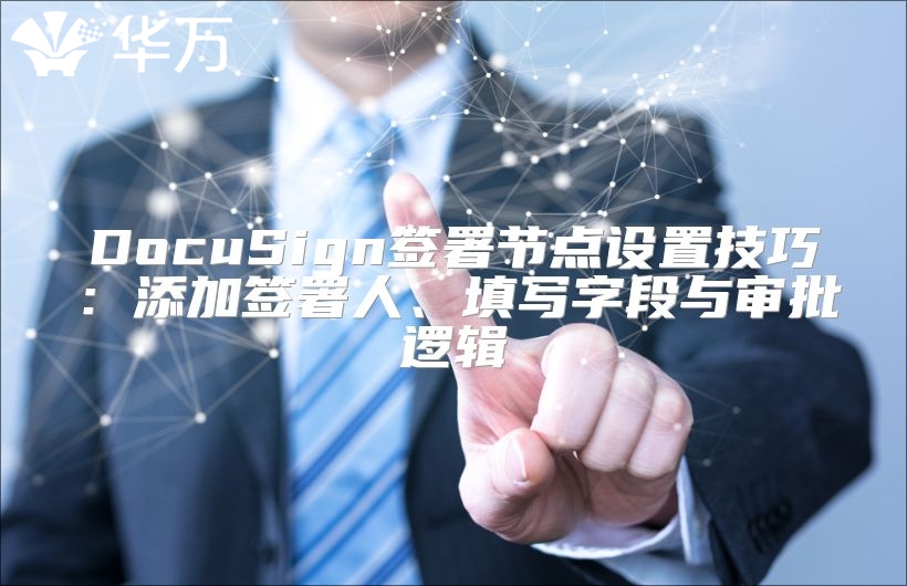 DocuSign簽署節(jié)點(diǎn)設(shè)置技巧：添加簽署人、填寫字段與審批邏輯