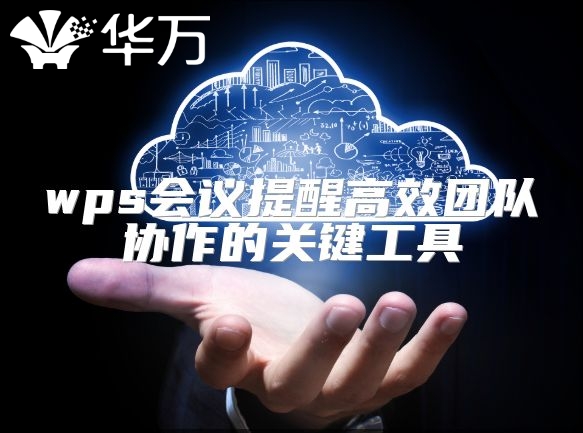 wps會(huì)議提醒高效團(tuán)隊(duì)協(xié)作的關(guān)鍵工具