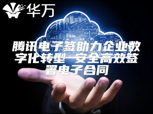 騰訊電子簽助力企業數字化轉型 安全高效簽署電子合同