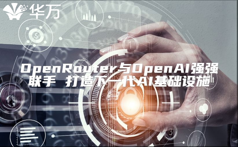 OpenRouter與OpenAI強強聯手 打造下一代AI基礎設施