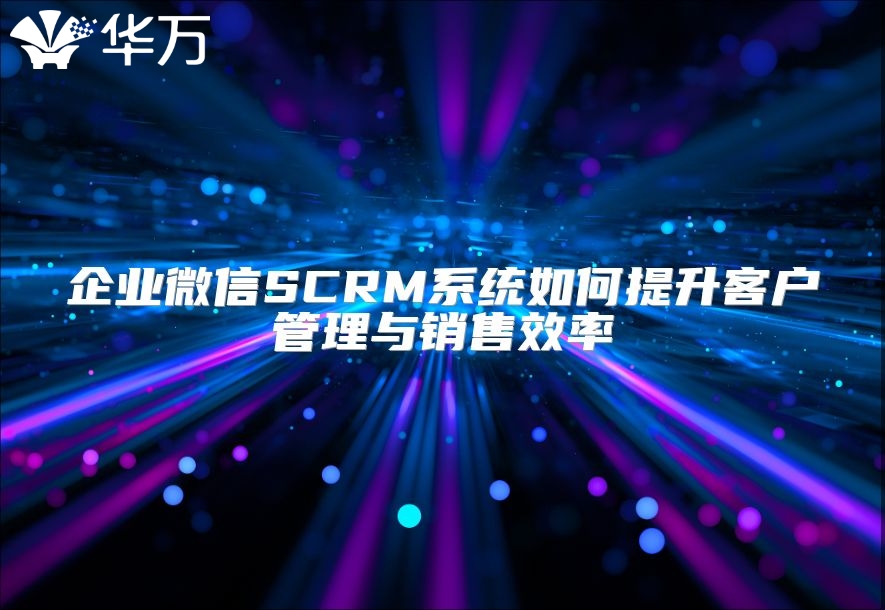 企業微信SCRM系統如何提升客戶管理與銷售效率