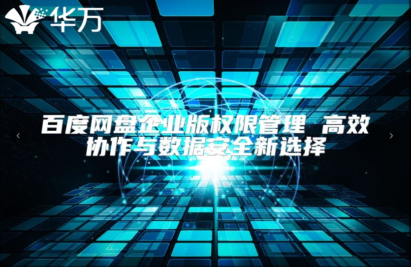 百度網(wǎng)盤企業(yè)版權限管理 高效協(xié)作與數(shù)據(jù)安全新選擇