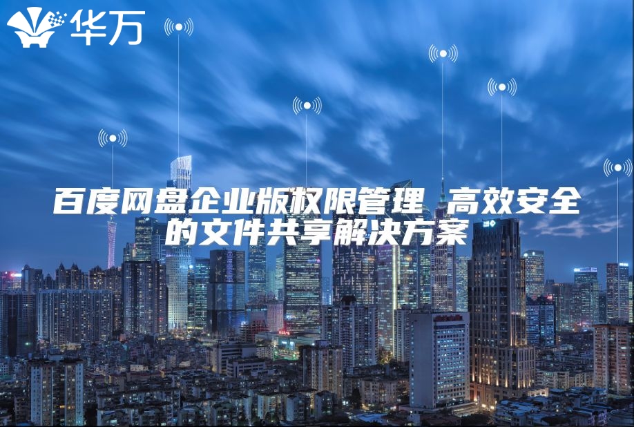 百度網盤企業版權限管理 高效安全的文件共享解決方案