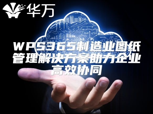WPS365制造業圖紙管理解決方案助力企業高效協同