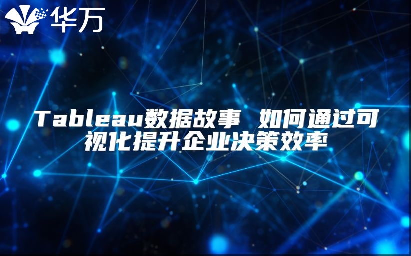 Tableau數(shù)據(jù)故事 如何通過可視化提升企業(yè)決策效率
