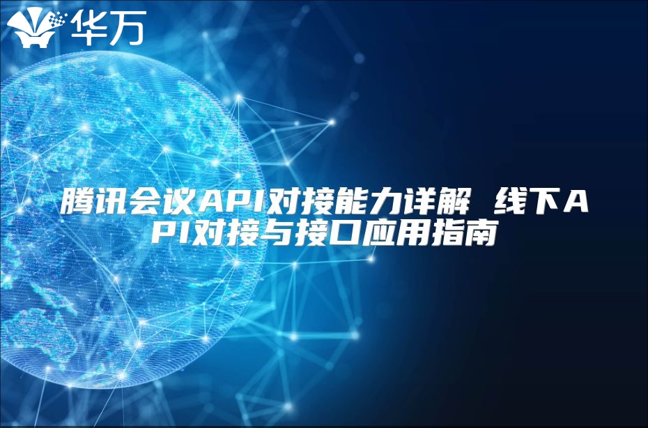 騰訊會議API對接能力詳解 線下API對接與接口應用指南