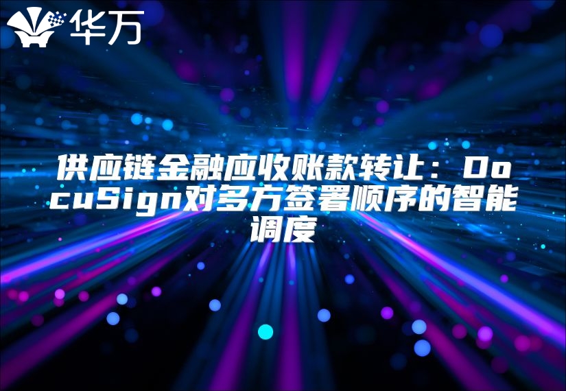 供應鏈金融應收賬款轉(zhuǎn)讓：DocuSign對多方簽署順序的智能調(diào)度