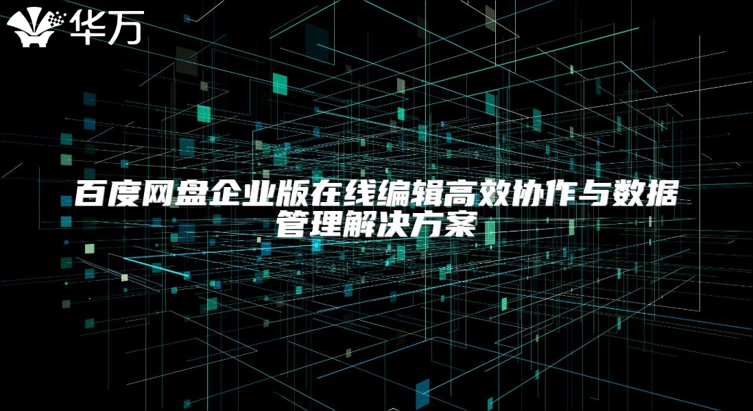 百度網盤企業版在線編輯高效協作與數據管理解決方案