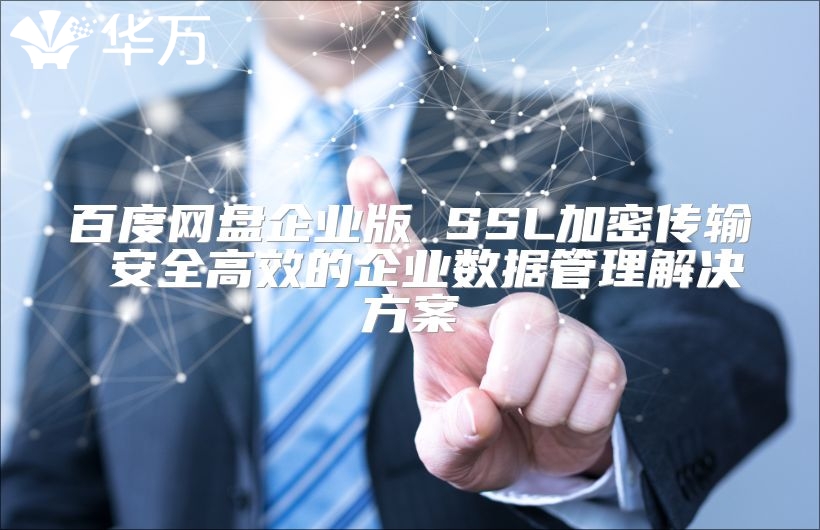 百度網盤企業(yè)版 SSL加密傳輸 安全高效的企業(yè)數(shù)據管理解決方案