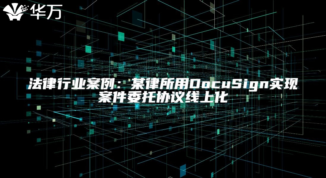 法律行業案例：某律所用DocuSign實現案件委托協議線上化