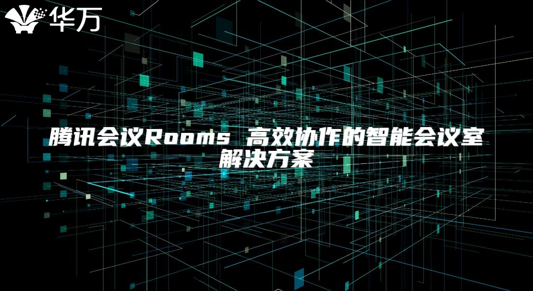 騰訊會議Rooms 高效協作的智能會議室解決方案
