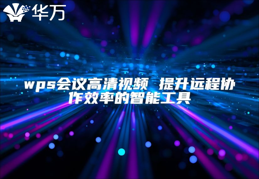 wps會議高清視頻 提升遠程協作效率的智能工具