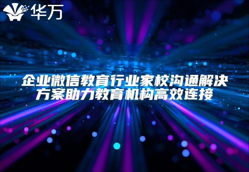 企業微信教育行業家校溝通解決方案助力教育機構高效連接