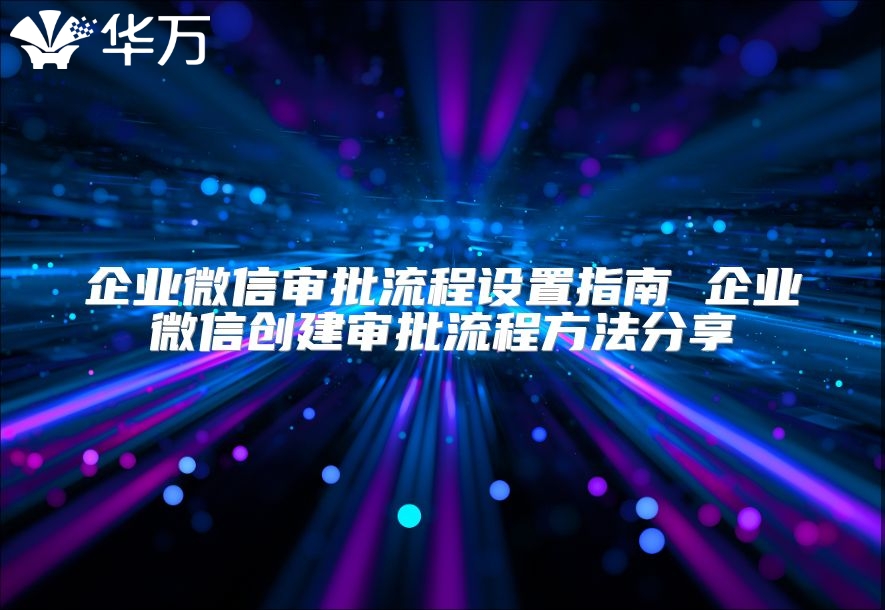 企業微信審批流程設置指南 企業微信創建審批流程方法分享