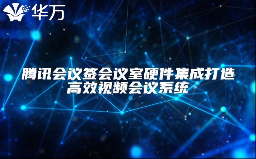 騰訊會議簽會議室硬件集成打造高效視頻會議系統(tǒng)