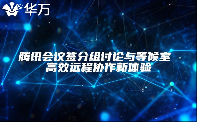 騰訊會議簽分組討論與等候室 高效遠程協(xié)作新體驗