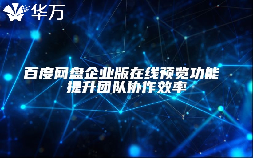 百度網(wǎng)盤企業(yè)版在線預(yù)覽功能 提升團(tuán)隊(duì)協(xié)作效率