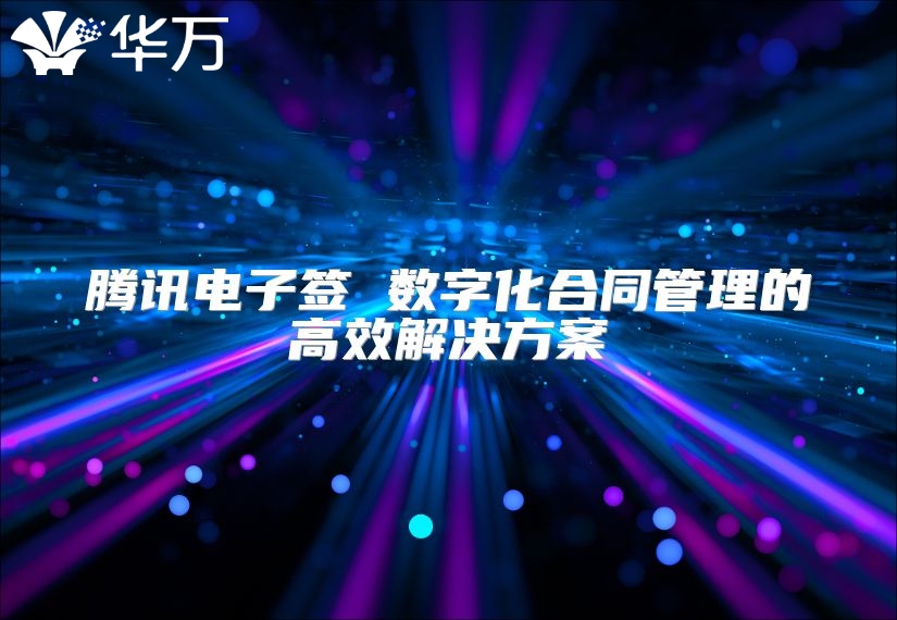 騰訊電子簽 數(shù)字化合同管理的高效解決方案