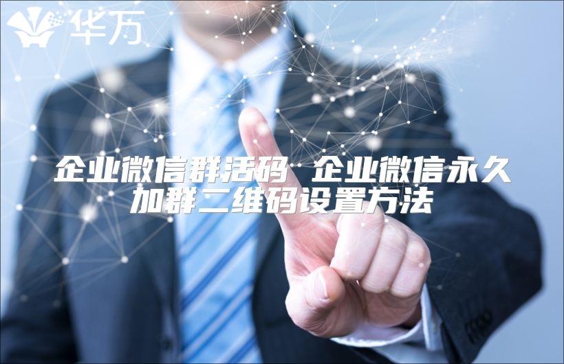 企業(yè)微信群活碼 企業(yè)微信永久加群二維碼設(shè)置方法