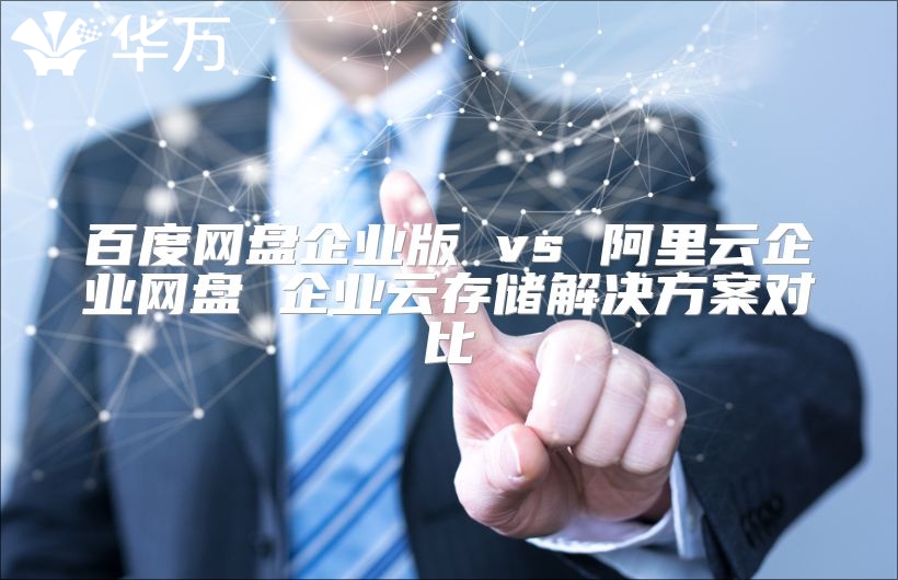 百度網(wǎng)盤企業(yè)版 vs 阿里云企業(yè)網(wǎng)盤 企業(yè)云存儲解決方案對比