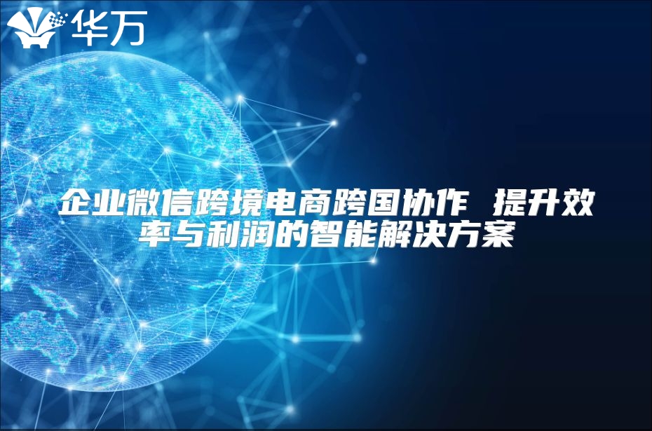 企業微信跨境電商跨國協作 提升效率與利潤的智能解決方案