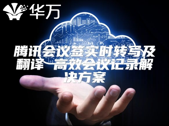 騰訊會議簽實時轉(zhuǎn)寫及翻譯 高效會議記錄解決方案