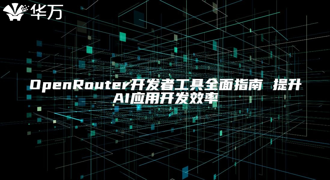OpenRouter開發(fā)者工具全面指南 提升AI應(yīng)用開發(fā)效率