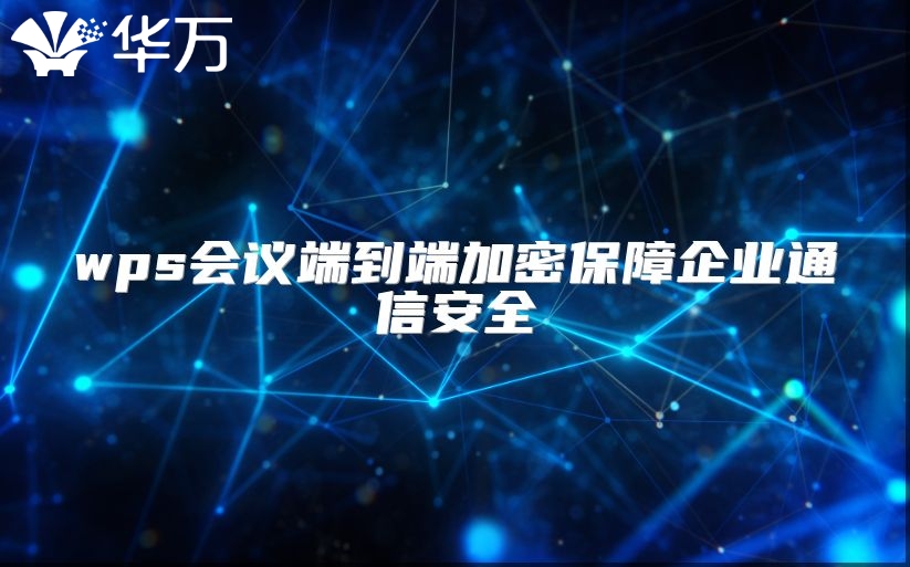 wps會(huì)議端到端加密保障企業(yè)通信安全