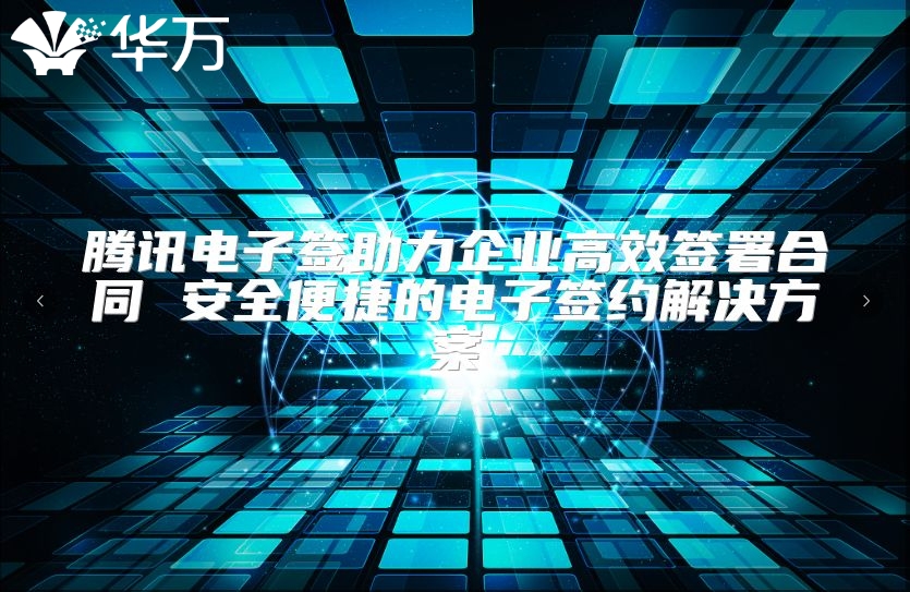 騰訊電子簽助力企業高效簽署合同 安全便捷的電子簽約解決方案