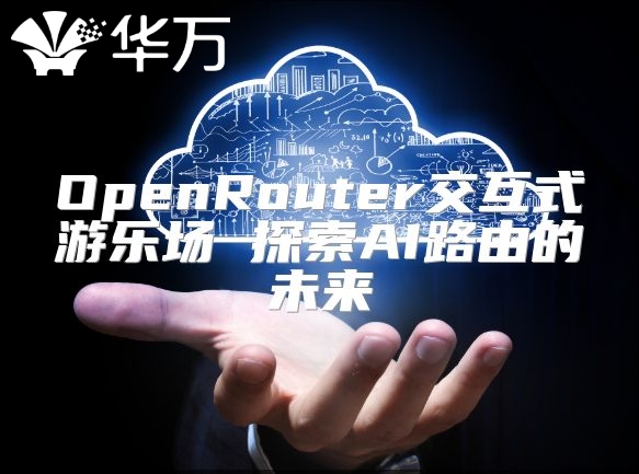 OpenRouter交互式游樂場 探索AI路由的未來
