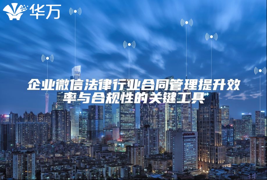 企業微信法律行業合同管理提升效率與合規性的關鍵工具