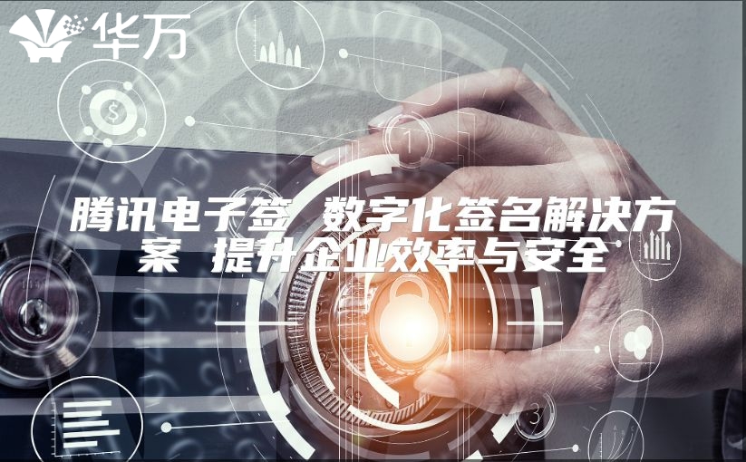 騰訊電子簽 數(shù)字化簽名解決方案 提升企業(yè)效率與安全
