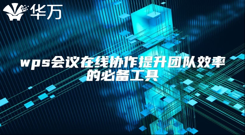 wps會議在線協作提升團隊效率的必備工具