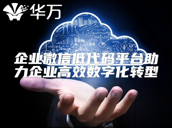 企業(yè)微信低代碼平臺助力企業(yè)高效數(shù)字化轉(zhuǎn)型