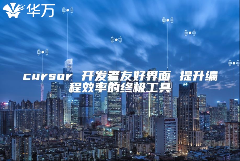 cursor 開發(fā)者友好界面 提升編程效率的終極工具
