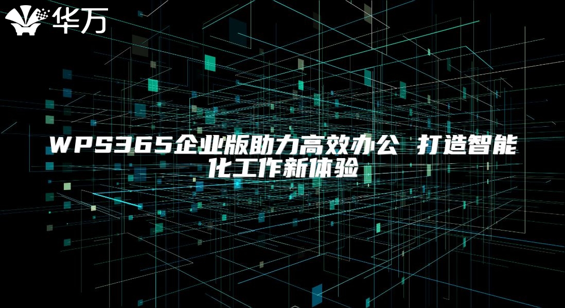 WPS365企業版助力高效辦公 打造智能化工作新體驗