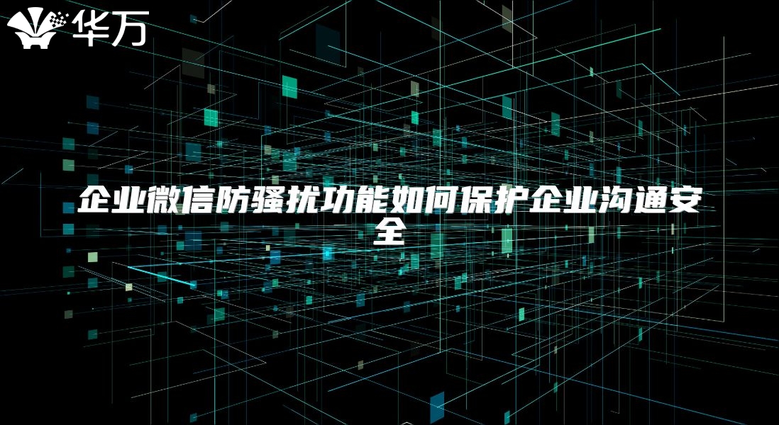 企業微信防騷擾功能如何保護企業溝通安全