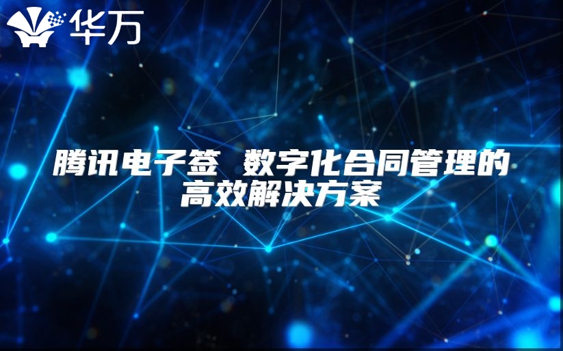 騰訊電子簽 數字化合同管理的高效解決方案