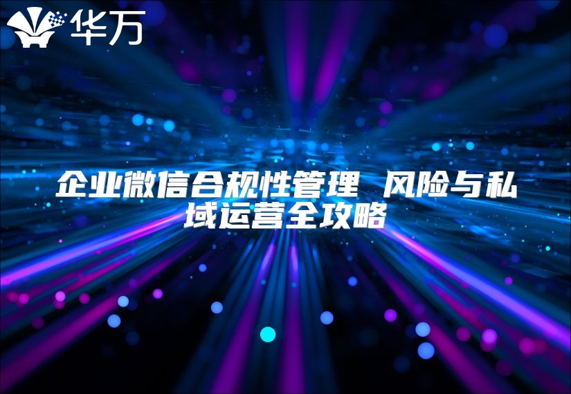 企業微信合規性管理 風險與私域運營全攻略